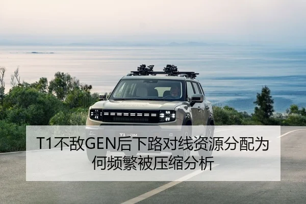 T1不敌GEN后下路对线资源分配为何频繁被压缩分析