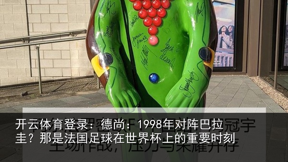 开云体育登录：德尚相关情况法国相关情况重要时刻