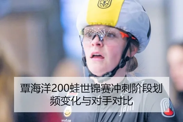 覃海洋200蛙世锦赛冲刺阶段划频变化与对手对比