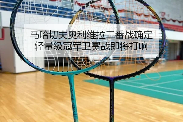 马哈切夫奥利维拉二番战确定 轻量级冠军卫冕战即将打响