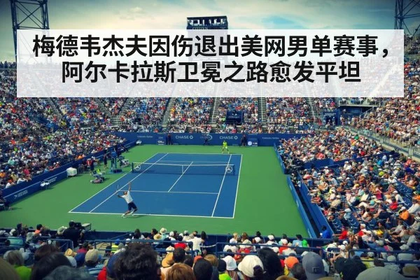 梅德韦杰夫因伤退出美网男单赛事，阿尔卡拉斯卫冕之路愈发平坦