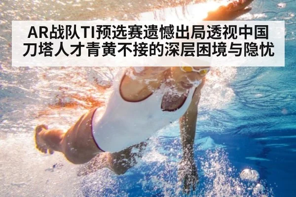 AR战队TI预选赛遗憾出局透视中国刀塔人才青黄不接的深层困境与隐忧