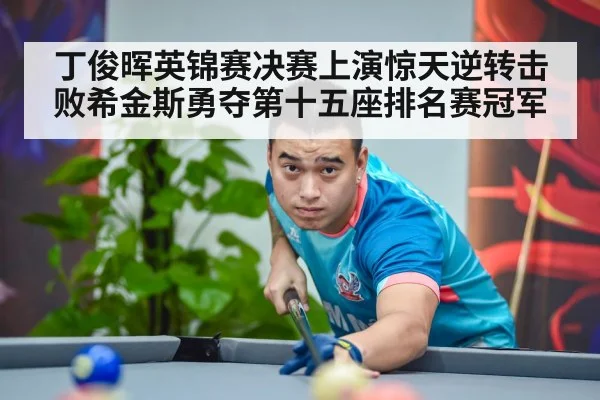 丁俊晖英锦赛决赛上演惊天逆转击败希金斯勇夺第十五座排名赛冠军