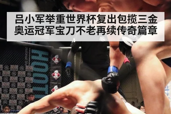 吕小军举重世界杯复出包揽三金奥运冠军宝刀不老再续传奇篇章