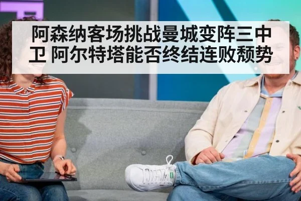 阿森纳客场挑战曼城变阵三中卫 阿尔特塔能否终结连败颓势