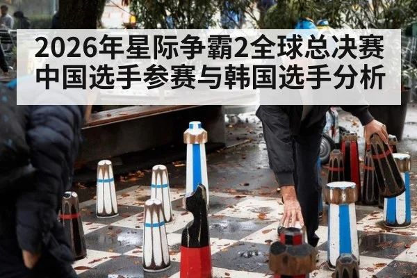 2026年星际争霸2全球总决赛中国选手参赛与韩国选手分析