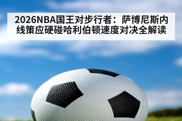 2026NBA国王对步行者：萨博尼斯内线策应硬碰哈利伯顿速度对决全解读